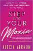 Step into Your Moxie: Amplify Your Voice, Visibility, and Influence in the World by Alexia Vernon.